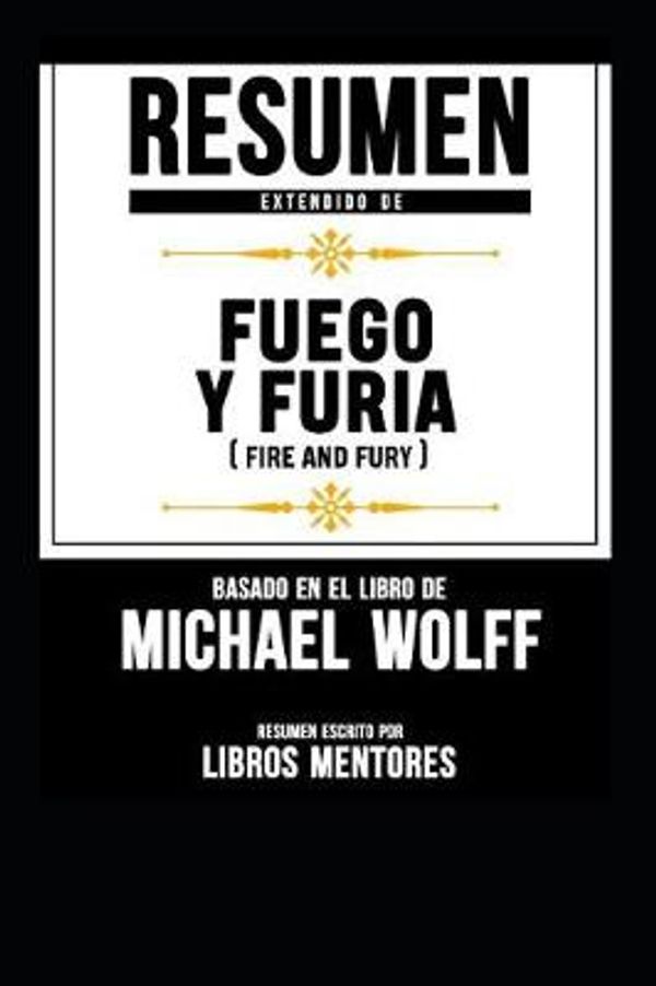 Cover Art for 9781090114358, Resumen Extendido de Fuego Y Furia (Fire and Fury) - Basado En El Libro de Michael Wolff by Libros Mentores