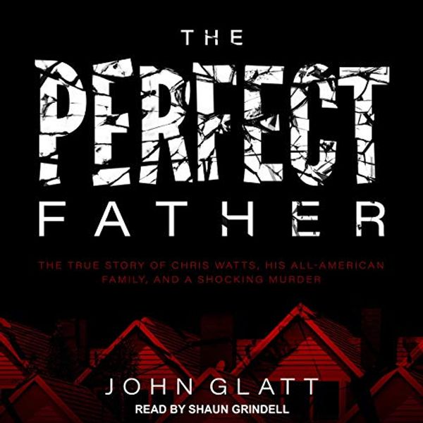 Cover Art for B089DQK2J2, The Perfect Father: The True Story of Chris Watts, His All-American Family, and a Shocking Murder by John Glatt
