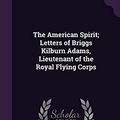 Cover Art for 9781341171697, The American Spirit; Letters of Briggs Kilburn Adams, Lieutenant of the Royal Flying Corps by Arthur Stanwood Pier, Briggs Kilburn Adams
