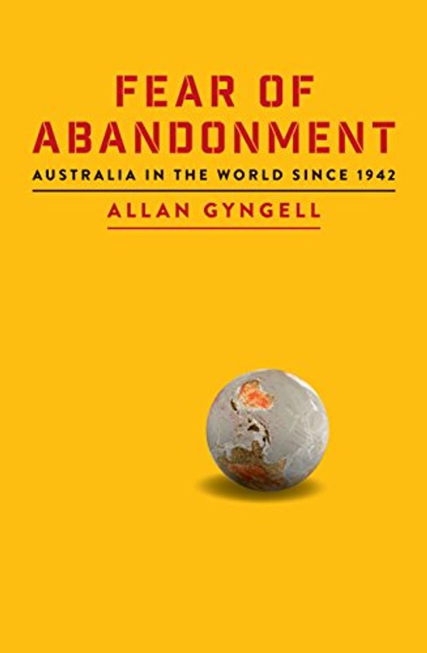 Cover Art for B01MSK0PQZ, Fear of Abandonment: Australia in the world since 1942 by Allan Gyngell