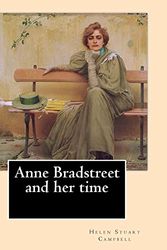 Cover Art for 9781548365059, Anne Bradstreet and her time,  By: Helen Stuart Campbell: Helen Stuart Campbell (born Helen Stuart; July 5, 1839 – July 22, 1918) was a social reformer and pioneer in the field of home economics. by Campbell, Helen Stuart
