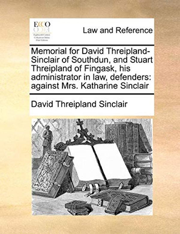 Cover Art for 9781171416661, Memorial for David Threipland-Sinclair of Southdun, and Stuart Threipland of Fingask, His Administrator in Law, Defenders by David Threipland Sinclair