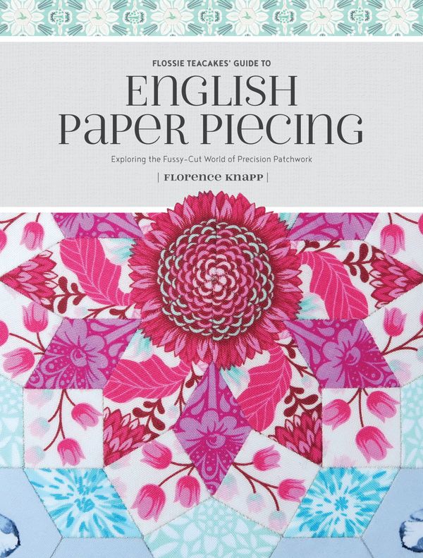 Cover Art for 9781440247927, Flossie Teacakes' Guide to English Paper Piecing: Exploring the Fussy-Cut World of Precision Patchwork by Florence Knapp