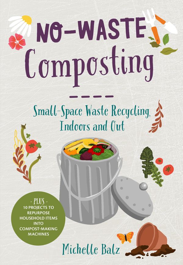 Cover Art for 9780760368701, No-Waste Composting: Small-Space Waste Recycling, Indoors and Out. Plus, 10 Projects to Repurpose Household Items Into Compost-Making Machines by Michelle Balz
