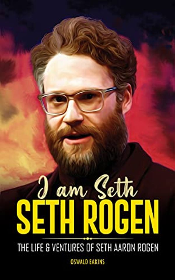 Cover Art for B0977M74ZT, I am Seth, Seth Rogen: The Life & Ventures of Seth Aaron Rogen (Amazing Life Stories Book 4) by Oswald Eakins