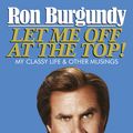 Cover Art for 9781448185542, Let Me Off at the Top!: My Classy Life and Other Musings by Ron Burgundy
