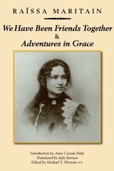 Cover Art for 9781587319105, We Have Been Friends Together & Adventures in Grace: Memoirs by Raissa Maritain