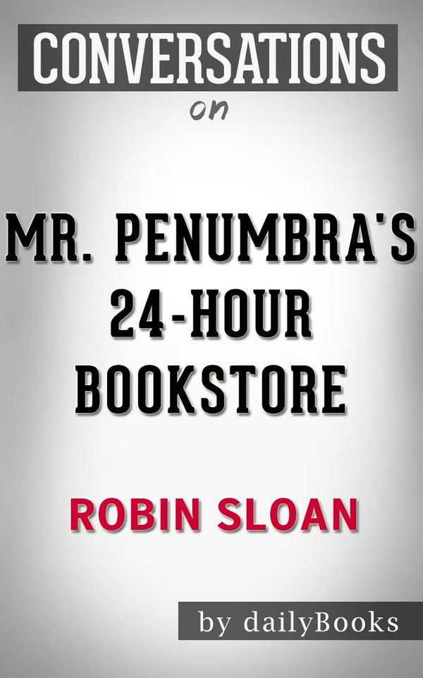 Cover Art for 1230001216950, Mr. Penumbra's 24-Hour Bookstore: A Novel by Robin Sloan Conversation Starters by dailyBooks