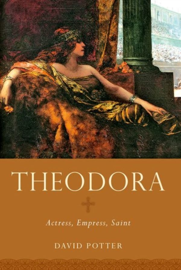 Cover Art for 9780190692759, Theodora: Actress, Empress, Saint (Women in Antiquity) by David Potter