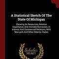 Cover Art for 9781376339499, A Statistical Sketch Of The State Of Michigan: Showing Its Resources, Relative Importance, And Intimate Connexion, In Interest And Commercial Relations, With New-york And Other Atlantic States by Anonymous