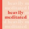 Cover Art for 9781743586747, Heavily Meditated: Your down-to-earth guide to learning meditation and getting high on life by Caitlin Cady