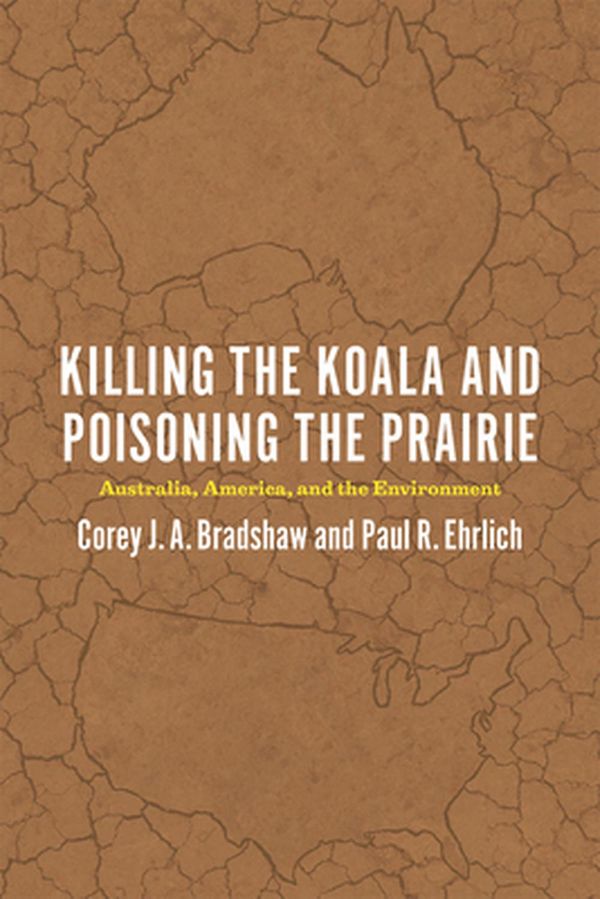 Cover Art for 9780226316987, Killing the Koala and Poisoning the PrairieAustralia, America, and the Environment by Corey J. A. Bradshaw