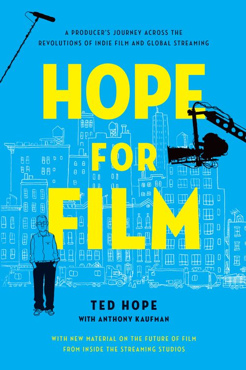 Cover Art for 9781640093508, Hope for Film: A Producer's Journey Across the Revolutions of Indie Film and Global Streaming by Ted Hope, Anthony Kaufman