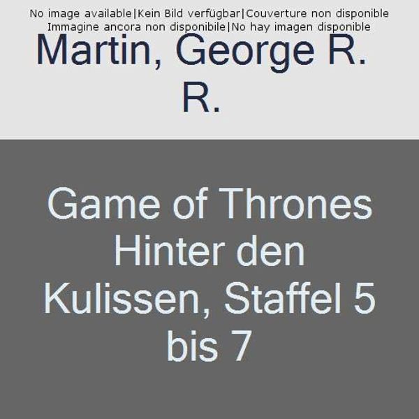 Cover Art for 9783833236976, Game of Thrones Hinter den Kulissen, Staffel 5 bis 7 by George R. r. Martin, George R.r. Martin