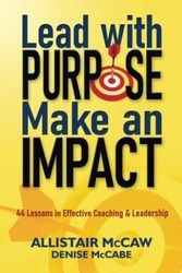 Cover Art for 9780578906973, Lead with Purpose, Make an Impact: 44 Lessons in Effective Coaching & Leadership by Allistair McCaw, Denise McCabe