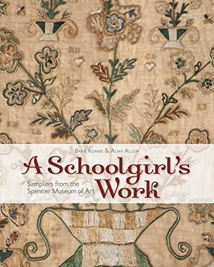 Cover Art for 9781935362784, A Schoolgirl's Work: Samplers from the Spencer Museum of Art by Barb Adams, Alma Allen