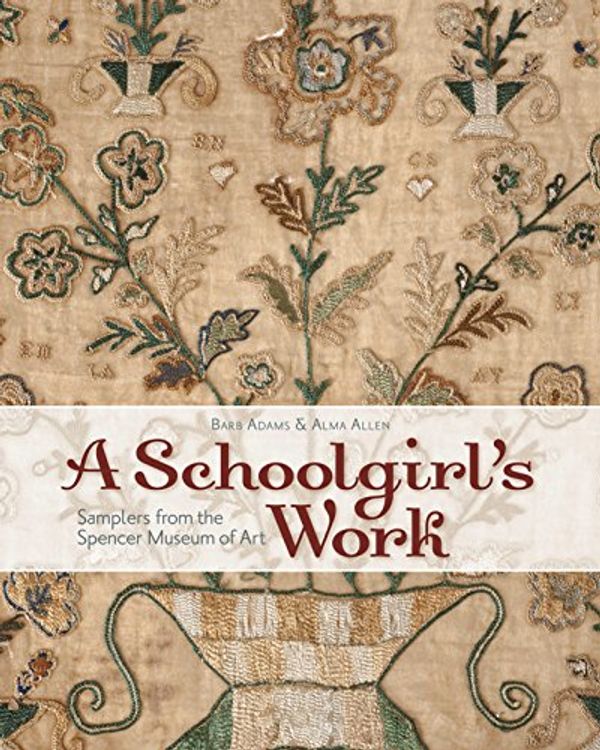 Cover Art for 9781935362784, A Schoolgirl's Work: Samplers from the Spencer Museum of Art by Barb Adams, Alma Allen
