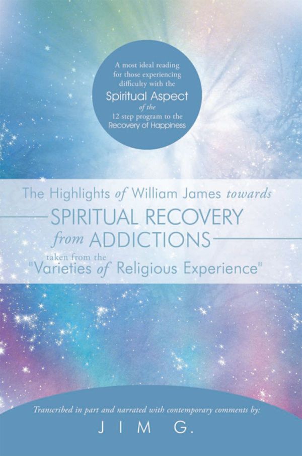 Cover Art for 9781456768799, The Highlights of William James Towards Spiritual Recovery from Addictions Taken from the "Varieties of Religious Experience" by Jim G.