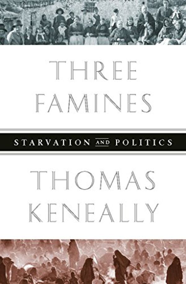 Cover Art for B06XC5KQRJ, Three Famines: Starvation and Politics by Thomas Keneally