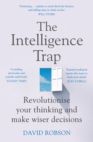 Cover Art for 9781473669857, The Intelligence Trap: Why smart people do stupid things and how to make wiser decisions by David Robson