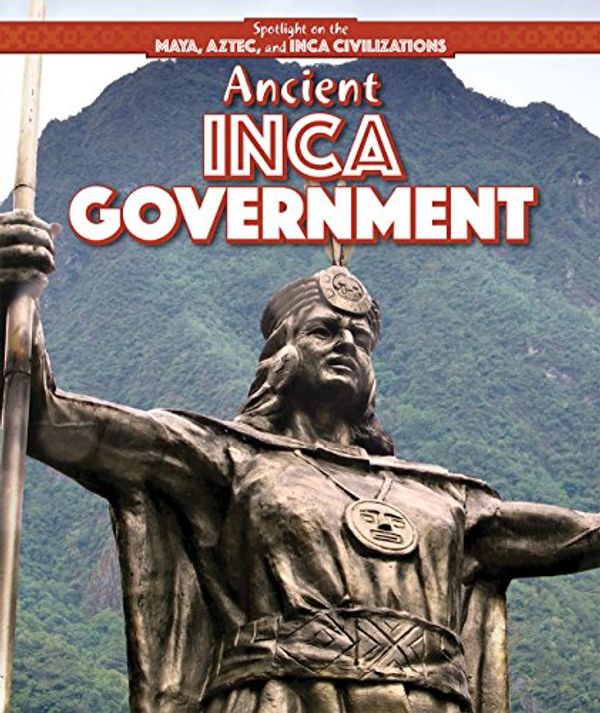 Cover Art for 9781499419511, Ancient Inca GovernmentSpotlight on the Maya, Aztec, and Inca Civiliza... by Amy Hayes