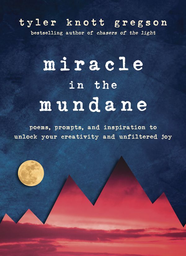 Cover Art for 9780525537526, Miracle in the Mundane: Poems, Prompts, and Inspiration to Unlock Your Creativity and Unfiltered Joy by Tyler Knott Gregson