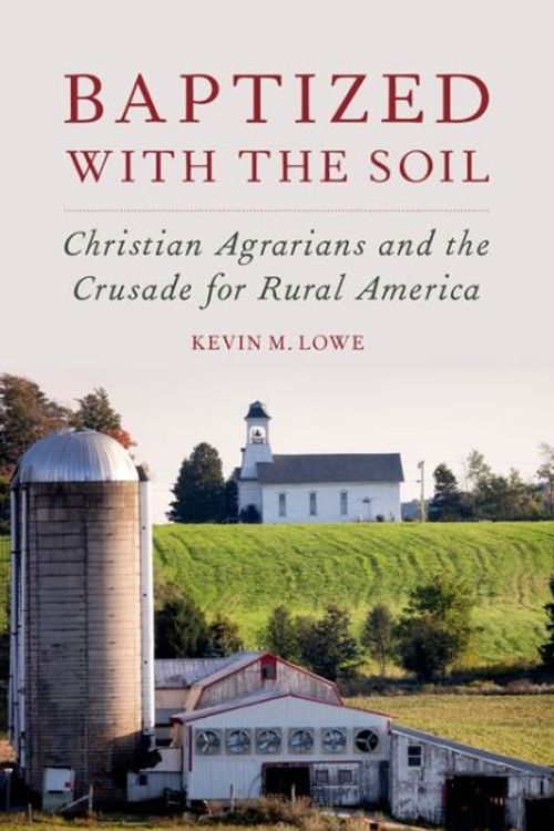 Cover Art for 9780190249458, Baptized with the SoilChristian Agrarians and the Crusade for Rural A... by Kevin M. Lowe