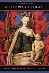 Cover Art for 9780520253483, A Complex Delight: The Secularization of the Breast, 1350-1750 by Margaret R. Miles