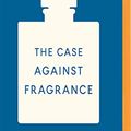 Cover Art for 0191092489474, The Case Against Fragrance by Kate Grenville