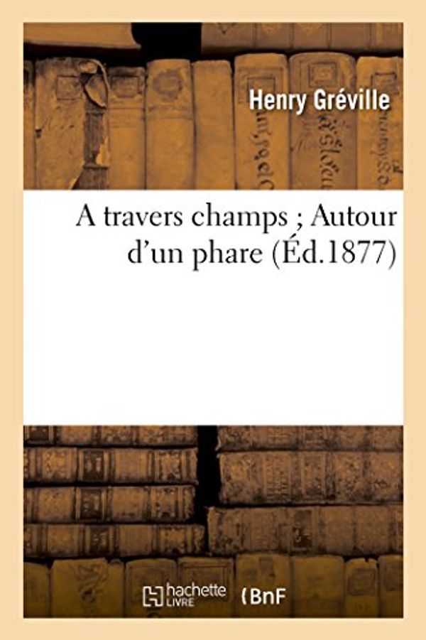 Cover Art for 9782019601935, A travers champs Autour d'un phare (Litterature) by Greville H