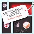 Cover Art for B01D4NPFF4, Victorians Undone: Tales of the Flesh in the Age of Decorum by Kathryn Hughes