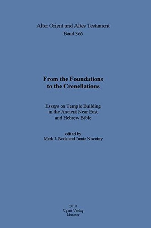 Cover Art for 9783868350319, From the Foundations to the Crenellations: Essays on Temple Building in the Ancient Near East and Hebrew Bible by Mark J. Boda, Professor Jamie Novotny