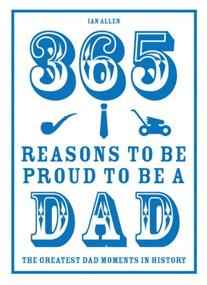 Cover Art for 9781910232576, 365 Reasons to be Proud to be a DadThe Greatest Dad Moments in History by Ian Allen
