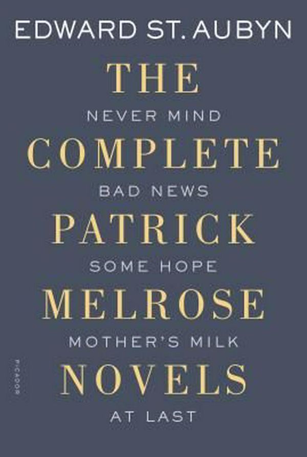 Cover Art for 9781250069603, The Complete Patrick Melrose Novels: Never Mind, Bad News, Some Hope, Mother's Milk, and at Last by St. Aubyn, Edward