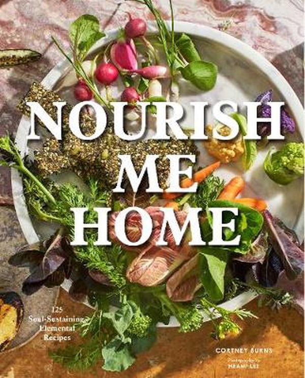 Cover Art for 9781452175850, Nourish Me Home: 125 Soul-Sustaining, Elemental Recipes by Cortney Burns