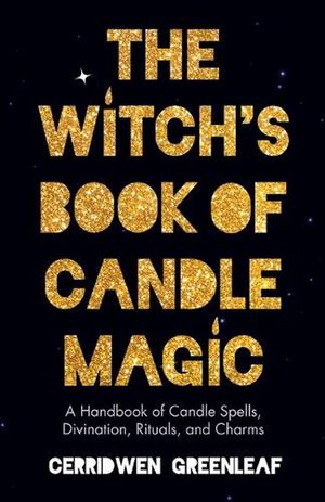 Cover Art for 9781642508673, The Witch's Book of Candle Magic: A Handbook of Candle Spells, Divination, Rituals, and Charms (Witchcraft for Beginners, Spell Book, New Age Mysticism) by Cerridwen Greenleaf