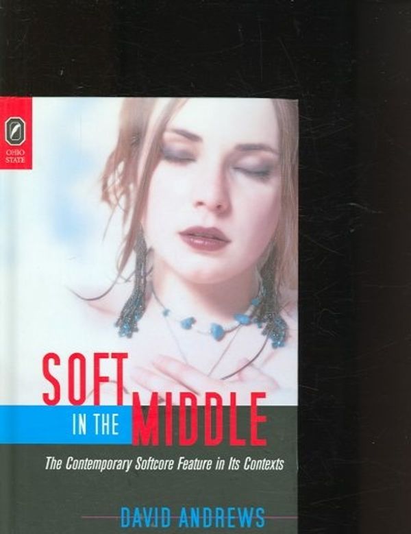 Cover Art for 9780814210222, Soft in the Middle: The Contemporary Softcore Feature in Its Contexts by David Andrews