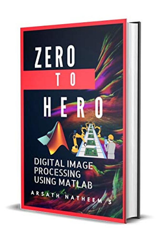 Cover Art for B078FMCRKW, Digital Image Processing using MATLAB: ZERO to HERO Practical Approach with Source Code (Handbook of  Digital Image Processing using MATLAB 1) by Arsath Natheem