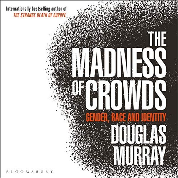Cover Art for B07XZKGFB3, The Madness of Crowds: Gender, Race and Identity by Douglas Murray