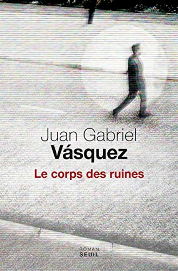 Cover Art for 9782021311167, Le Corps des ruines by Juan Gabriel Vasquez