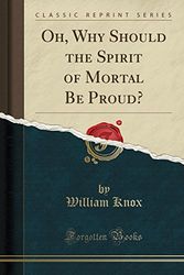 Cover Art for 9780366523030, Oh, Why Should the Spirit of Mortal Be Proud? (Classic Reprint) by William Knox