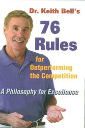 Cover Art for 9780945609766, Dr. Keith Bell's 76 Rules for Outperforming the Competition: A Philosophy for Excellence by Keith F. Bell