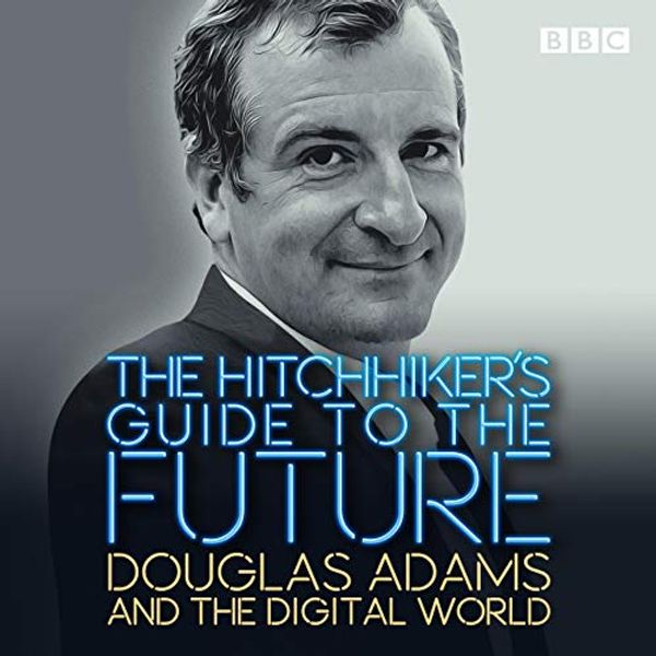 Cover Art for B083V5ZV69, The Hitchhiker's Guide to the Future: Douglas Adams and The Digital World by Douglas Adams