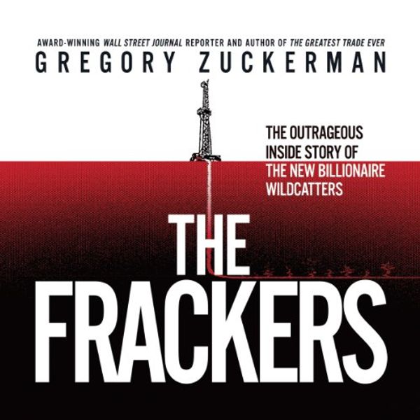 Cover Art for B00GDJKH2I, The Frackers: The Outrageous Inside Story of the New Billionaire Wildcatters by Gregory Zuckerman