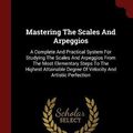 Cover Art for 9781376266405, Mastering The Scales And Arpeggios: A Complete And Practical System For Studying The Scales And Arpeggios From The Most Elementary Steps To The ... Degree Of Velocity And Artistic Perfection by James Francis Cooke