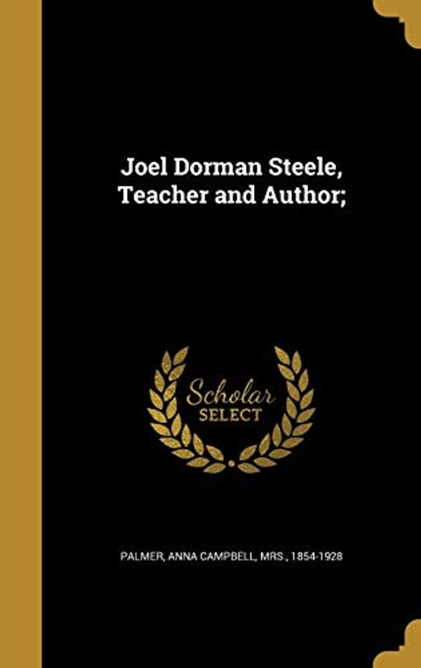 Cover Art for 9781373830159, Joel Dorman Steele, Teacher and Author; by Anna Campbell Mrs Palmer (creator)