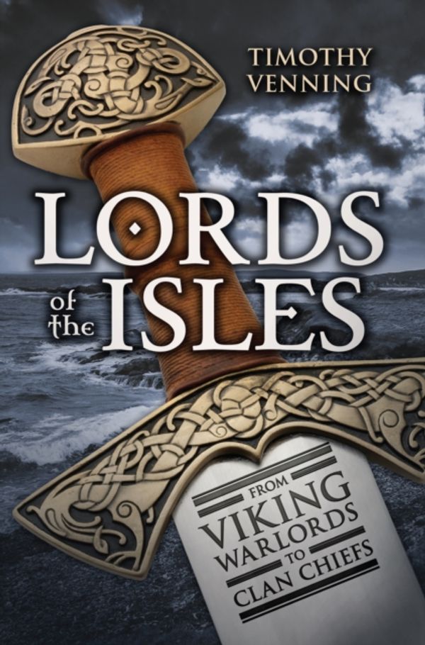 Cover Art for 9781445644851, Lords of the Isles: From Viking Warlords to Clan Chiefs by Timothy Venning