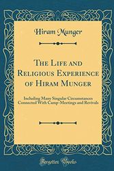 Cover Art for 9780483368811, The Life and Religious Experience of Hiram Munger: Including Many Singular Circumstances Connected With Camp-Meetings and Revivals (Classic Reprint) by Hiram Munger