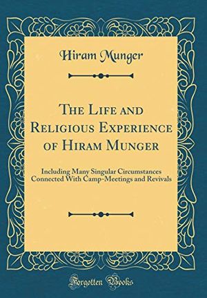 Cover Art for 9780483368811, The Life and Religious Experience of Hiram Munger: Including Many Singular Circumstances Connected With Camp-Meetings and Revivals (Classic Reprint) by Hiram Munger