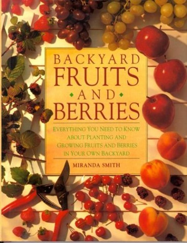 Cover Art for 9780875966380, Backyard Fruits and Berries: Everything You Need to Know about Planting and Growing Fruits and Berries in Your Own Backyard by Miranda Smith